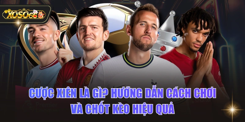 Cược Xiên Là Gì? Hướng Dẫn Cách Chơi Và Chốt Kèo Hiệu Quả 1 Cược Xiên Là Gì? Hướng Dẫn Cách Chơi Và Chốt Kèo Hiệu Quả Cược Xiên Là Gì? Hướng Dẫn Cách Chơi Và Chốt Kèo Hiệu Quả